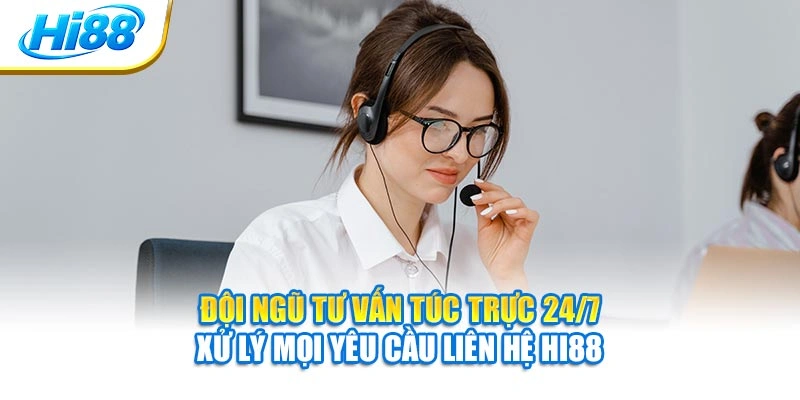 Đội ngũ tư vấn túc trực 24/7 xử lý mọi yêu cầu liên hệ Hi88