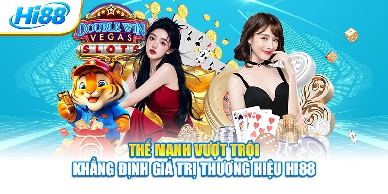 Thế mạnh vượt trội khẳng định giá trị thương hiệu Hi88